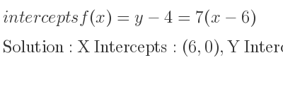 The intercepts of f(x)=y-4=7(x-6) is X Intercepts: (6,0),Y Intercepts: (0,-42)